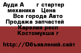 Ауди А4 1995г стартер 1,6adp механика › Цена ­ 2 500 - Все города Авто » Продажа запчастей   . Карелия респ.,Костомукша г.